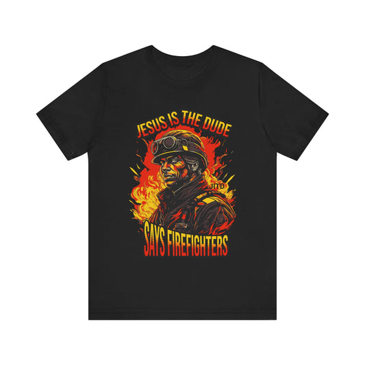 JESUS IS THE DUDE "SAYS FIREFIGHTERS"  TEE